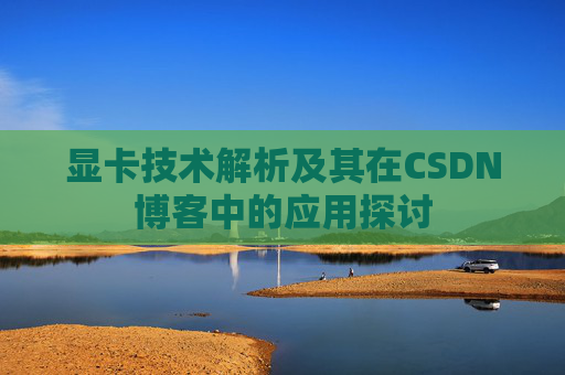 显卡技术解析及其在CSDN博客中的应用探讨